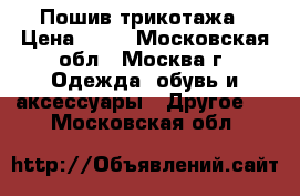 Пошив трикотажа › Цена ­ 50 - Московская обл., Москва г. Одежда, обувь и аксессуары » Другое   . Московская обл.